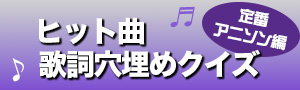 ヒット曲歌詞穴埋めクイズアニソン編