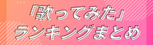歌ってみたランキングまとめ