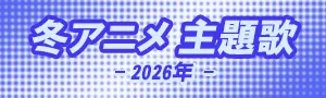 2026年冬アニメ主題歌まとめ