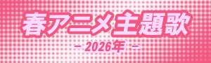 2026年春アニメ主題歌まとめ