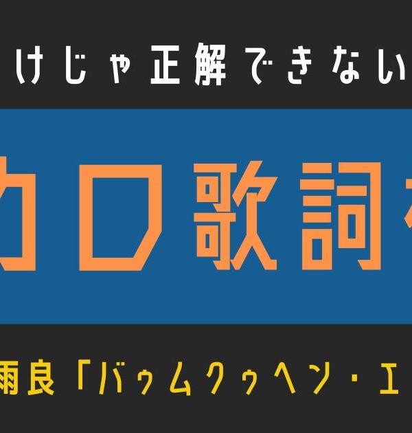 【ボカロ歌詞検定】雨良「バゥムクゥヘン・エンドロゥル」歌えるだけじゃ正解できない！！