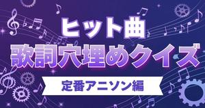 【ヒット曲歌詞穴埋めクイズ】　空欄に入るフレーズを当てろ！～アニソン定番曲編～