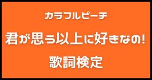 【歌詞検定】カラフルピーチ「君が思う以上に好きなの！」