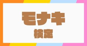 【モナキ検定】モナカマなら全問正解必須！？