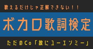 【ボカロ歌詞検定】ただのCo「故にユーエンミー」歌えるだけじゃ正解できない！！