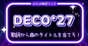 【ボカロP限定曲名クイズ】DECO*27しばり・歌詞から曲のタイトルを当てろ！