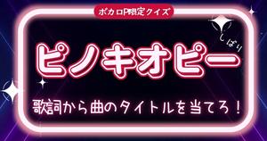 【ボカロP限定曲名クイズ】ピノキオピーしばり・歌詞から曲のタイトルを当てろ！