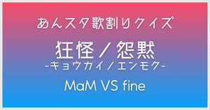 MaM VS fine「狂怪ノ怨黙-キョウカイノエンモク-」