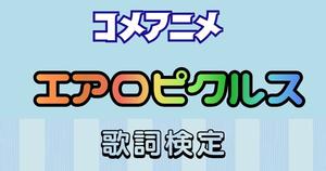 【歌詞検定】コメアニメ「エアロピクルス」