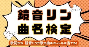 【鏡音リン曲名検定】歌詞から鏡音リンが歌う曲名を当てろ！