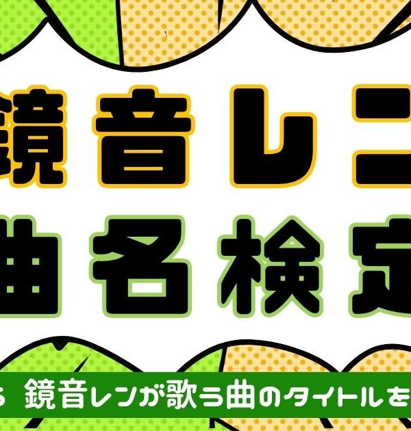 【鏡音レン曲名検定】歌詞から鏡音レンが歌う曲名を当てろ！