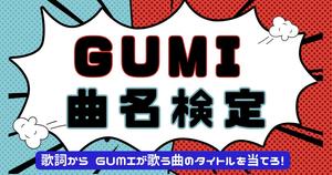 【GUMI曲名検定】歌詞からGUMIが歌う曲名を当てろ！