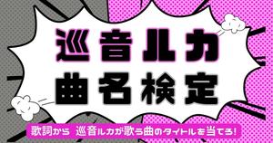 【巡音ルカ曲名検定】歌詞から巡音ルカが歌う曲名を当てろ！ 