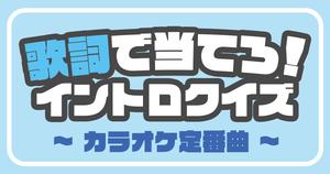 【歌詞イントロクイズ】カラオケ定番曲の歌い出しから曲名を当てろ！