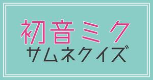 【クイズ】ボカロ・初音ミクのサムネだけで曲名を当てろ！