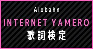 【歌詞検定】歌えるだけじゃ正解できない！！Aiobahn「INTERNET YAMERO」