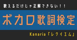【ボカロ歌詞検定】歌えるだけじゃ正解できない！！Kanaria「レクイエム」