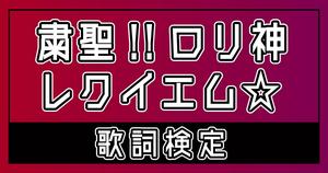 【歌詞検定】しぐれうい「粛聖!! ロリ神レクイエム☆」