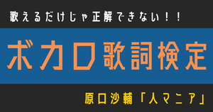 【ボカロ歌詞検定】歌えるだけじゃ正解できない！！原口沙輔「人マニア」