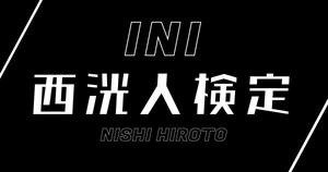 【INI検定】西洸人のこと。どれだけ知ってる？？