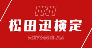 【INI検定】松田迅のこと。どれだけ知ってる？？