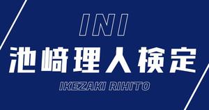 【INI検定】池﨑理人のこと。どれだけ知ってる？？