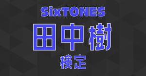 【SixTONES検定】田中樹のこと。どれだけ知ってる？ ？