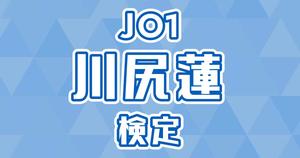 【JO1検定】川尻蓮のこと。どれだけ知ってる？？