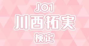 【JO1検定】川西拓実のこと。どれだけ知ってる？？