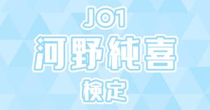 【JO1検定】河野純喜のこと。どれだけ知ってる？？