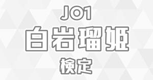 【JO1検定】白岩瑠姫のこと。どれだけ知ってる？？