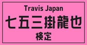 【トラジャ検定】Travis Japan・七五三掛龍也のこと。どれだけ知ってる？？