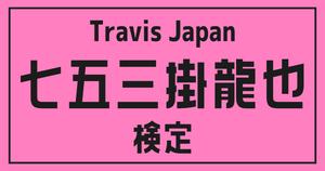 【トラジャ検定】Travis Japan・七五三掛龍也のこと。どれだけ知ってる？？