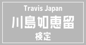 【トラジャ検定】Travis Japan・川島如恵留のこと。どれだけ知ってる？？