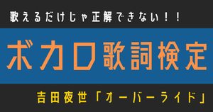 【ボカロ歌詞検定】歌えるだけじゃ正解できない！！吉田夜世「オーバーライド」