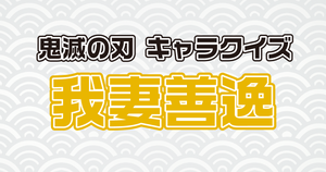 【我妻善逸クイズ】鬼滅好きなら全問正解？！人気アニメのクイズに挑戦！