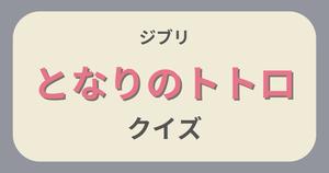 【となりのトトロクイズ】ジブリ好きなら全問正解？！クイズに挑戦！