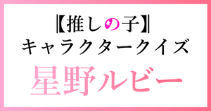 【星野ルビークイズ】推しの子好きなら全問正解？！人気アニメのクイズに挑戦！ 