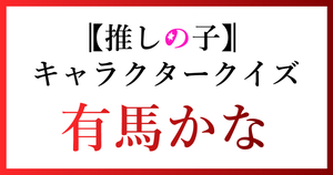 【有馬かなクイズ】推しの子好きなら全問正解？！人気アニメのクイズに挑戦！