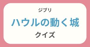 【ハウルの動く城クイズ】ジブリ好きなら全問正解？！クイズに挑戦！