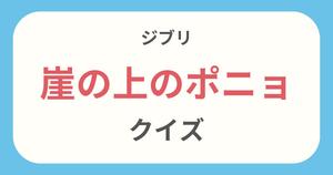 【崖の上のポニョクイズ】ジブリ好きなら全問正解？！クイズに挑戦！