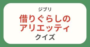 【借りぐらしのアリエッティクイズ】ジブリ好きなら全問正解？！クイズに挑戦！