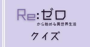【Re:ゼロから始める異世界生活クイズ】アニメ好きなら全問正解？！人気アニメのクイズに挑戦！