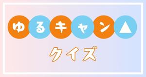 【ゆるキャン△クイズ】アニメ好きなら全問正解？！人気アニメのクイズに挑戦！