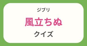 【風立ちぬクイズ】ジブリ好きなら全問正解？！クイズに挑戦！