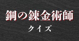 【鋼の錬金術師クイズ】アニメ好きなら全問正解？！人気アニメのクイズに挑戦！