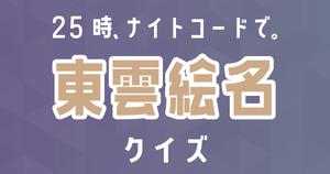 【東雲絵名クイズ】プロセカ・25時、ナイトコードで。好きなら全問正解？！