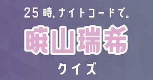 【暁山瑞希クイズ】プロセカ・25時、ナイトコードで。好きなら全問正解？！