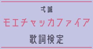 【歌詞検定】弌誠「モエチャッカファイア」