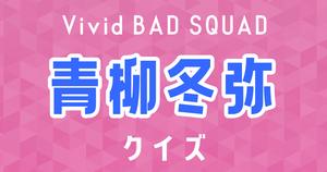 【青柳冬弥クイズ】プロセカ・Vivid BAD SQUAD好きなら全問正解？！